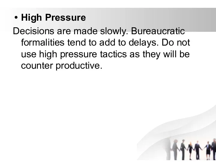 High Pressure Decisions are made slowly. Bureaucratic formalities tend to