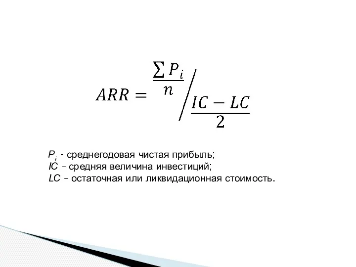 Рi - среднегодовая чистая прибыль; IС – средняя величина инвестиций; LС – остаточная или ликвидационная стоимость.