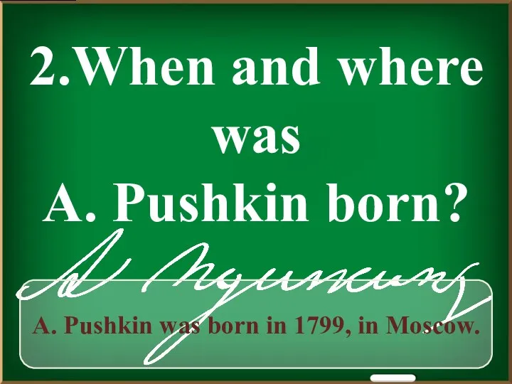 2.When and where was A. Pushkin born? A. Pushkin was born in 1799, in Moscow.