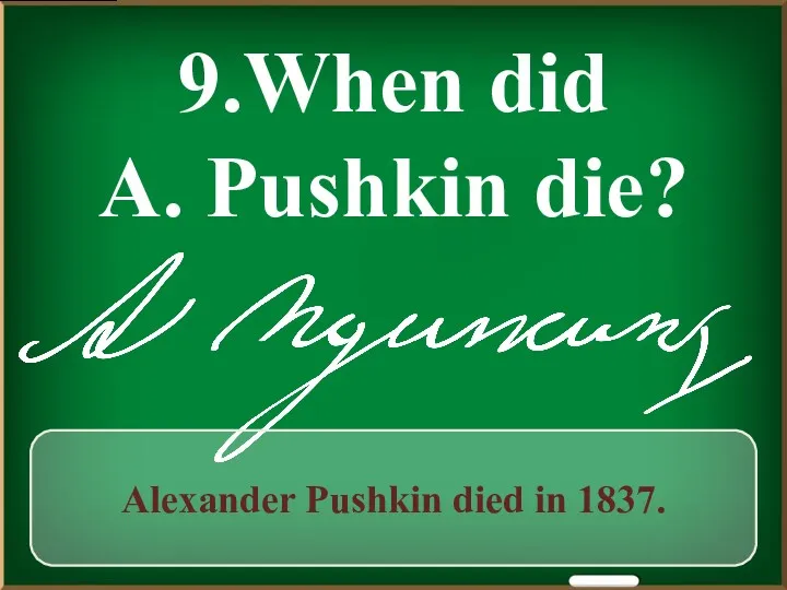 9.When did A. Pushkin die? Alexander Pushkin died in 1837.