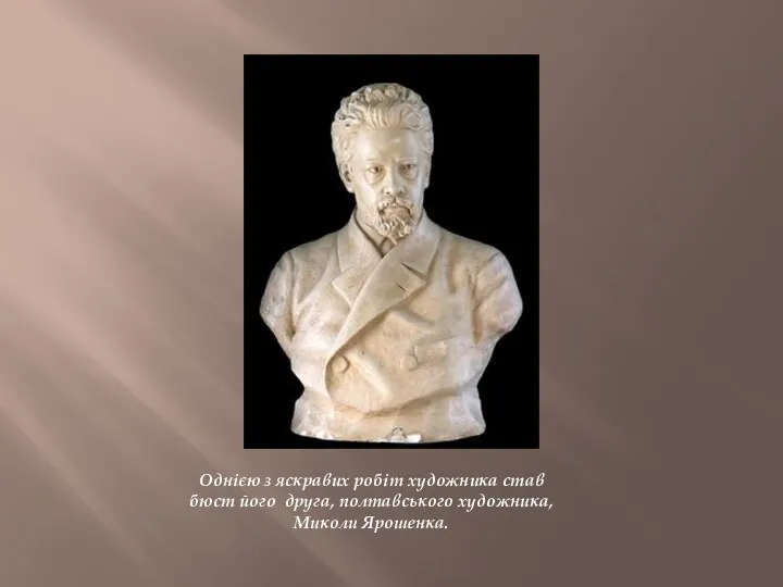 Однією з яскравих робіт художника став бюст його друга, полтавського художника, Миколи Ярошенка.