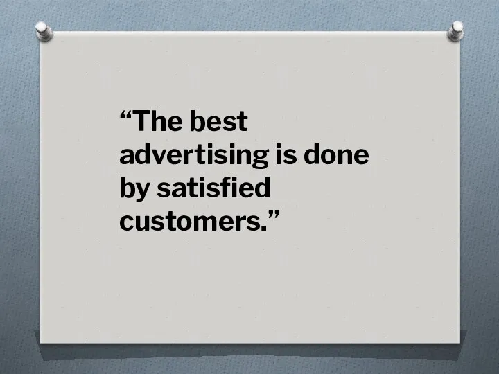 “The best advertising is done by satisfied customers.”