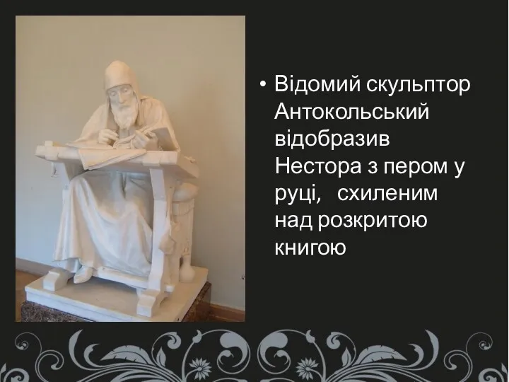 Відомий скульптор Антокольський відобразив Нестора з пером у руці, схиленим над розкритою книгою