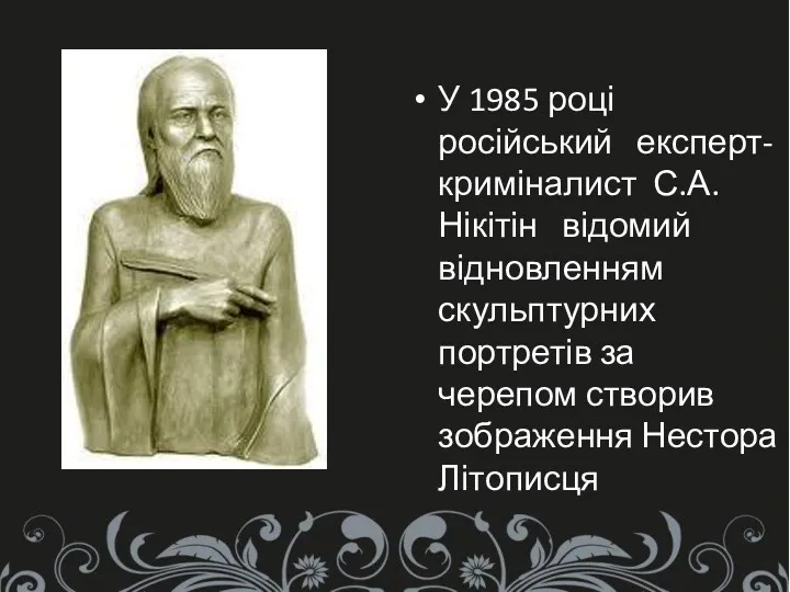 У 1985 році російський експерт-криміналист С.А.Нікітін відомий відновленням скульптурних портретів за черепом створив зображення Нестора Літописця