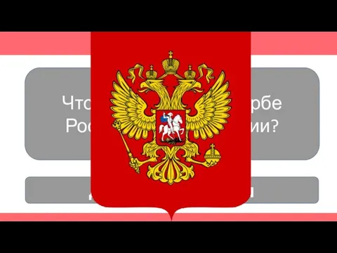 Что изображено на гербе Российской Федерации? Двухглавый орёл