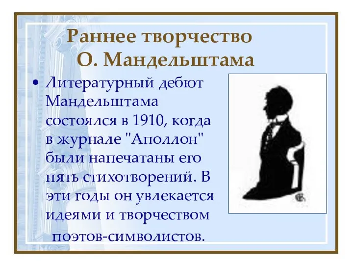 Раннее творчество О. Мандельштама Литературный дебют Мандельштама состоялся в 1910, когда в журнале