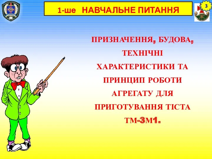 1-ше НАВЧАЛЬНЕ ПИТАННЯ ПРИЗНАЧЕННЯ, БУДОВА, ТЕХНІЧНІ ХАРАКТЕРИСТИКИ ТА ПРИНЦИП РОБОТИ АГРЕГАТУ ДЛЯ ПРИГОТУВАННЯ ТІСТА ТМ-3М1. 3