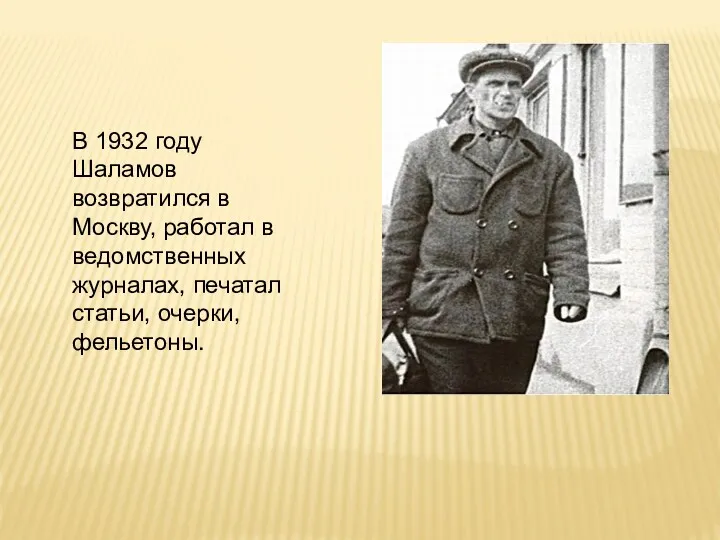 В 1932 году Шаламов возвратился в Москву, работал в ведомственных журналах, печатал статьи, очерки, фельетоны.
