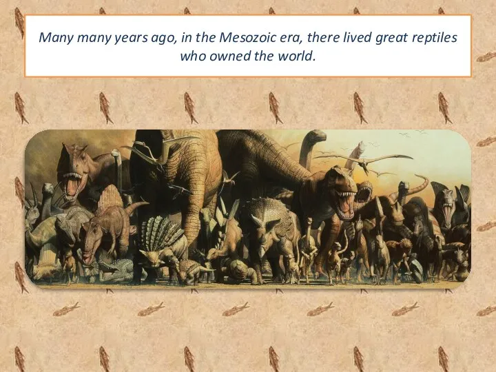 Many many years ago, in the Mesozoic era, there lived great reptiles who owned the world.
