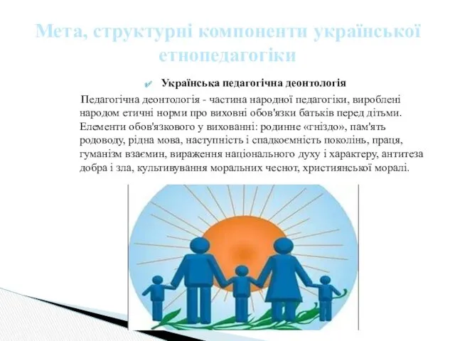 Українська педагогічна деонтологія Педагогічна деонтологія - частина народної педагогіки, вироблені народом етичні норми