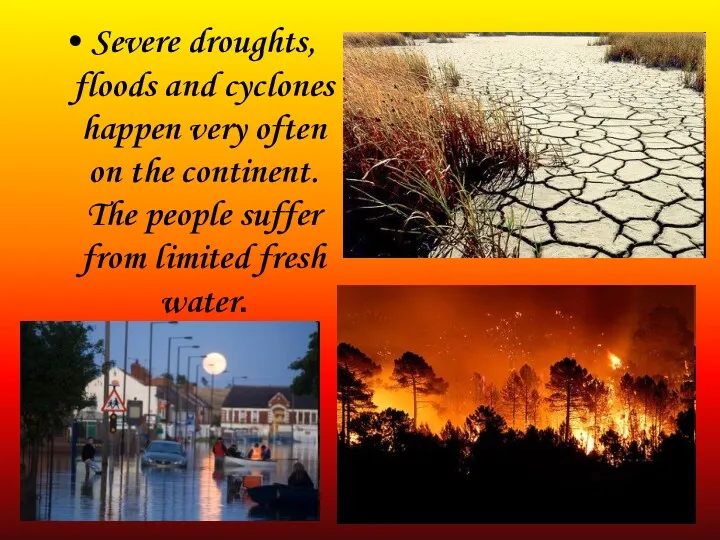 Severe droughts, floods and cyclones happen very often on the continent. The people