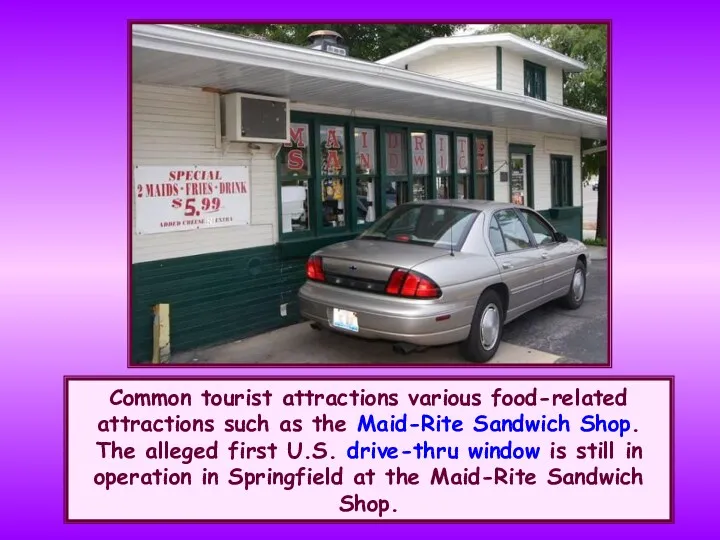 Common tourist attractions various food-related attractions such as the Maid-Rite