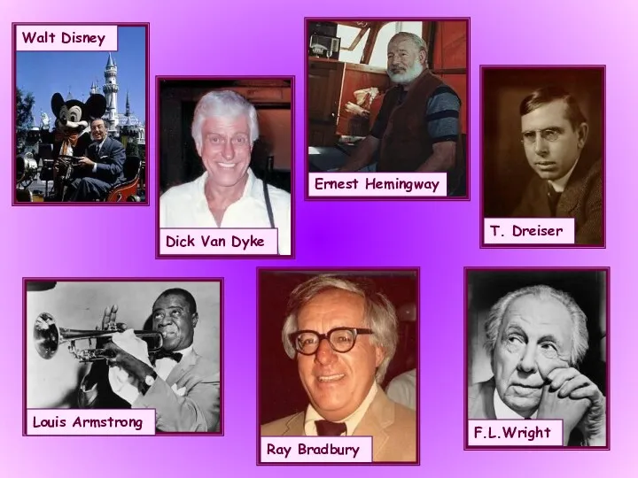 Walt Disney Dick Van Dyke Ernest Hemingway T. Dreiser Louis Armstrong Ray Bradbury F.L.Wright