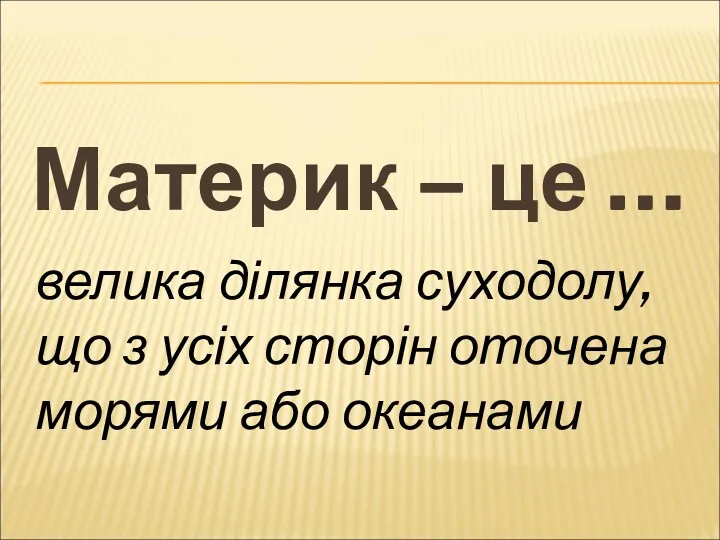 Материк – це … велика ділянка суходолу, що з усіх сторін оточена морями або океанами