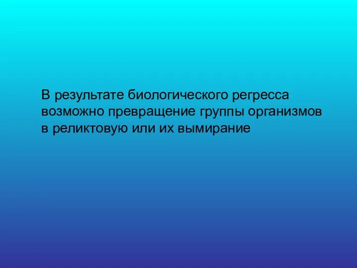 В результате биологического регресса возможно превращение группы организмов в реликтовую или их вымирание