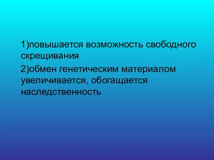 1)повышается возможность свободного скрещивания 2)обмен генетическим материалом увеличивается, обогащается наследственность