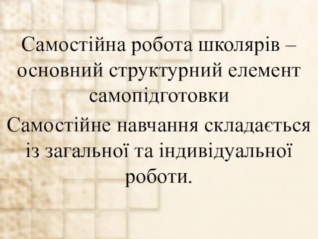 Самостійна робота школярів – основний структурний елемент самопідготовки Самостійне навчання складається із загальної та індивідуальної роботи.