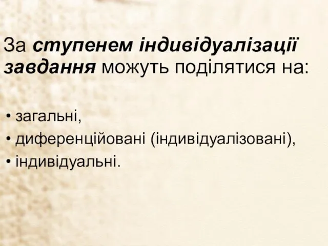 За ступенем індивідуалізації завдання можуть поділятися на: загальні, диференційовані (індивідуалізовані), індивідуальні.