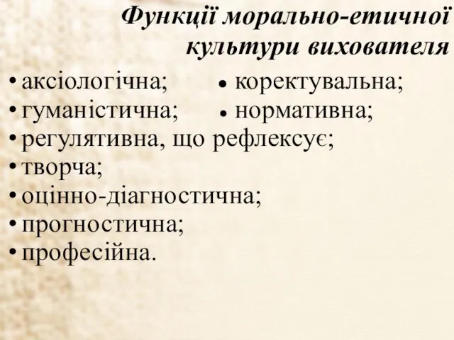 Функції морально-етичної культури вихователя аксіологічна; ● коректувальна; гуманістична; ● нормативна;