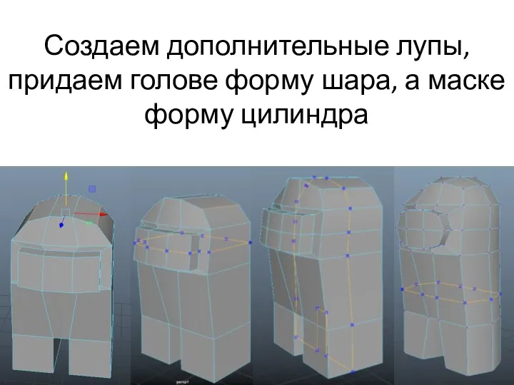 Создаем дополнительные лупы, придаем голове форму шара, а маске форму цилиндра