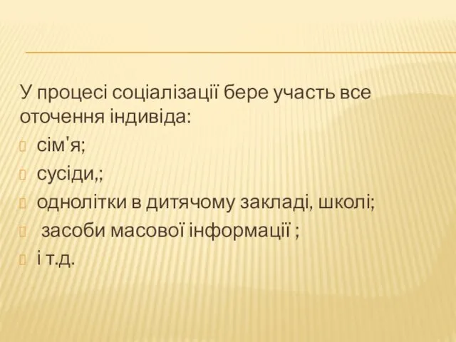 У процесі соціалізації бере участь все оточення індивіда: сім'я; сусіди,; однолітки в дитячому