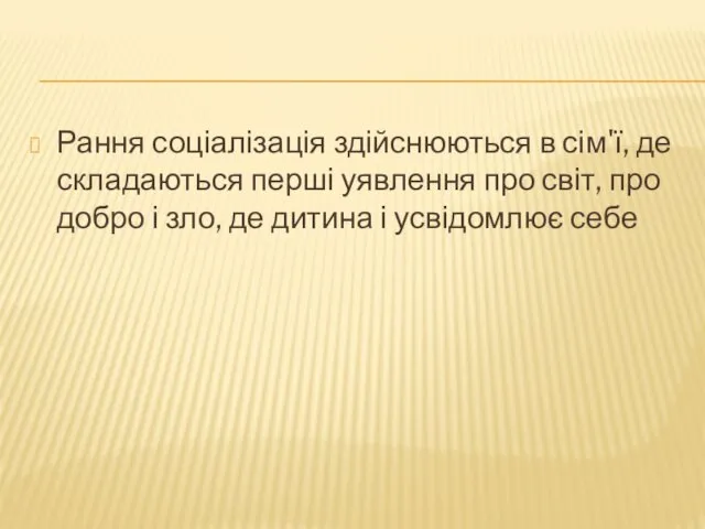 Рання соціалізація здійснюються в сім'ї, де складаються перші уявлення про