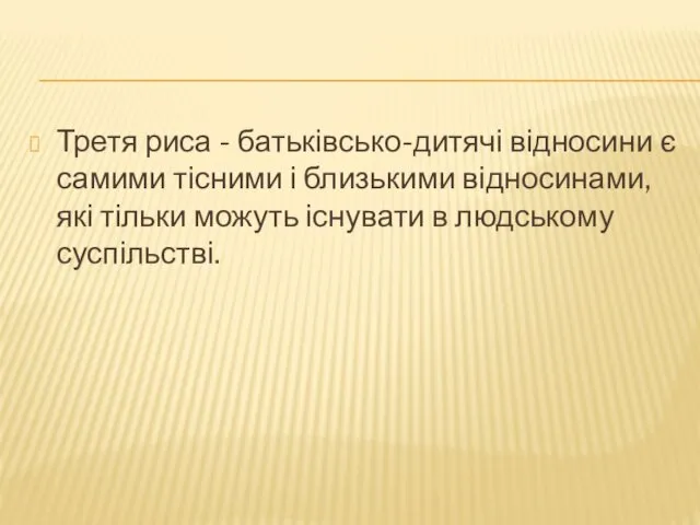 Третя риса - батьківсько-дитячі відносини є самими тісними і близькими відносинами, які тільки