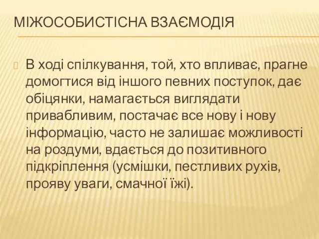 МІЖОСОБИСТІСНА ВЗАЄМОДІЯ В ході спілкування, той, хто впливає, прагне домогтися від іншого певних