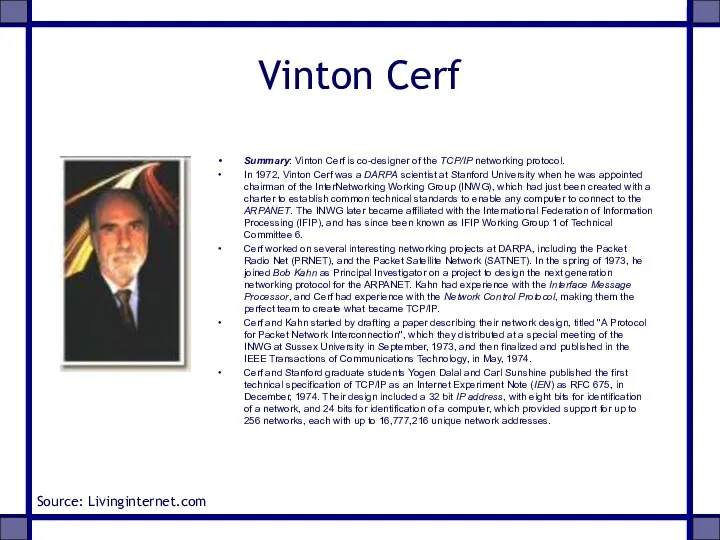 Vinton Cerf Summary: Vinton Cerf is co-designer of the TCP/IP networking protocol. In
