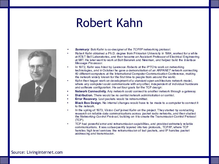 Robert Kahn Summary: Bob Kahn is co-designer of the TCP/IP networking protocol. Robert