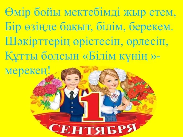 Өмір бойы мектебімді жыр етем, Бір өзіңде бақыт, білім, берекем.