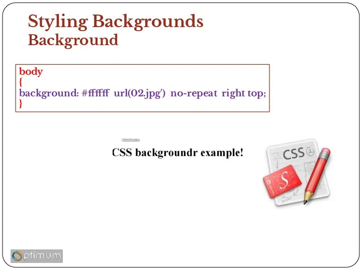 Styling Backgrounds Background body { background: #ffffff url(02.jpg') no-repeat right top; }