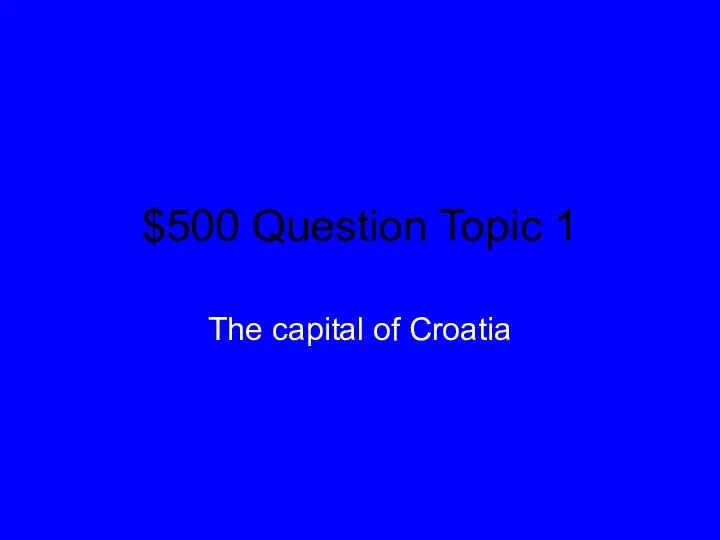 $500 Question Topic 1 The capital of Croatia