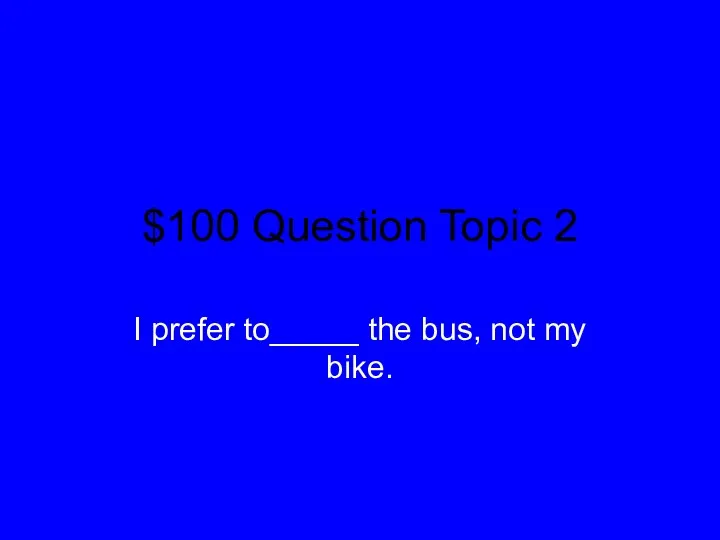 $100 Question Topic 2 I prefer to_____ the bus, not my bike.