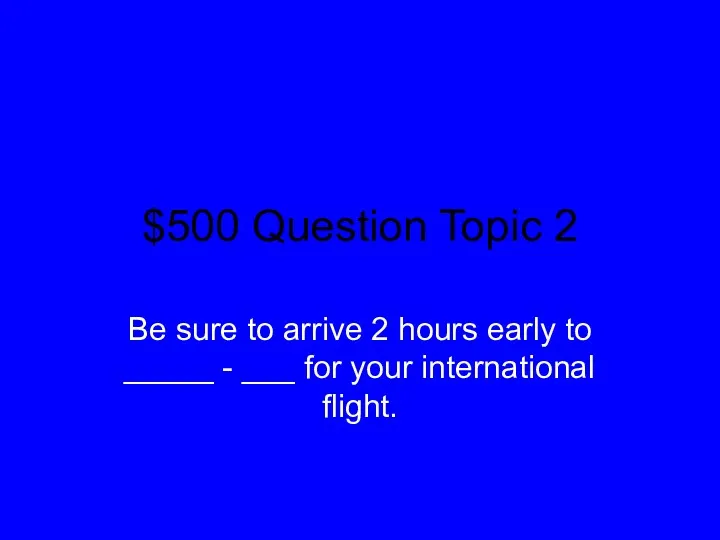 $500 Question Topic 2 Be sure to arrive 2 hours