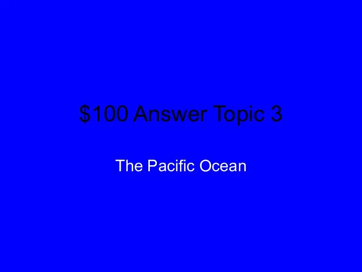 $100 Answer Topic 3 The Pacific Ocean