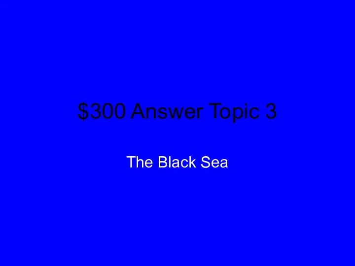 $300 Answer Topic 3 The Black Sea