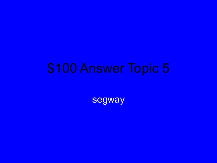 $100 Answer Topic 5 segway