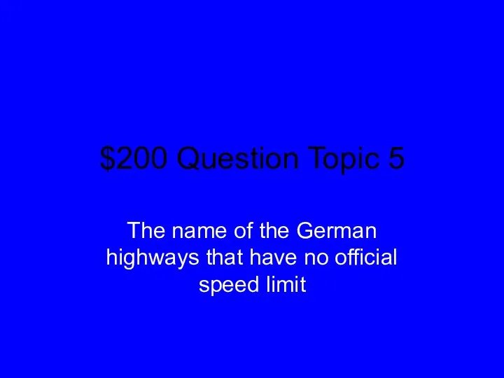 $200 Question Topic 5 The name of the German highways that have no official speed limit