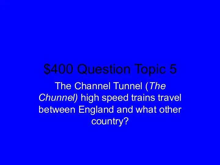 $400 Question Topic 5 The Channel Tunnel (The Chunnel) high