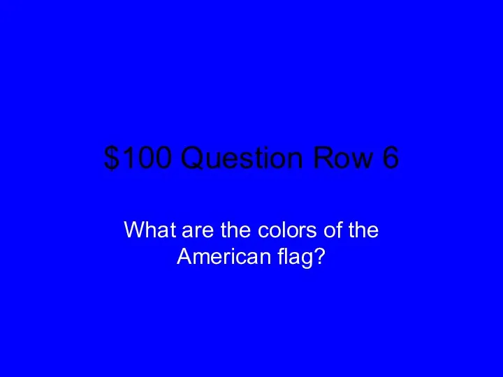 $100 Question Row 6 What are the colors of the American flag?