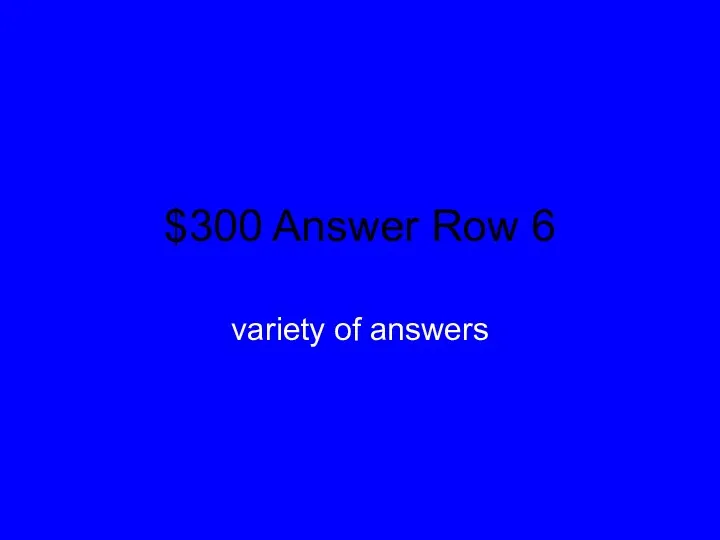 $300 Answer Row 6 variety of answers