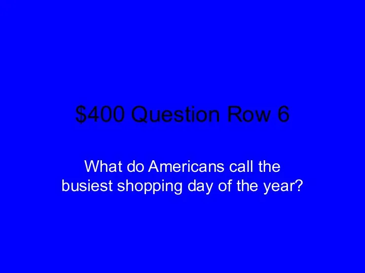 $400 Question Row 6 What do Americans call the busiest shopping day of the year?