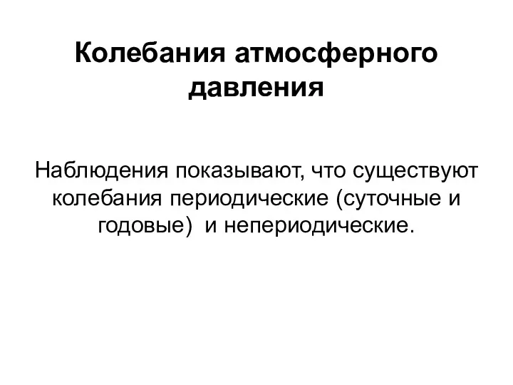 Колебания атмосферного давления Наблюдения показывают, что существуют колебания периодические (суточные и годовые) и непериодические.