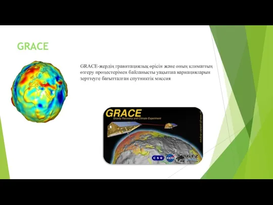 GRACE GRACE-жердің гравитациялық өрісін және оның климаттың өзгеру процестерімен байланысты уақытша вариацияларын зерттеуге бағытталған спутниктік миссия