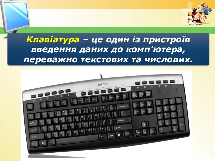Клавіатура – це один із пристроїв введення даних до комп'ютера, переважно текстових та числових.