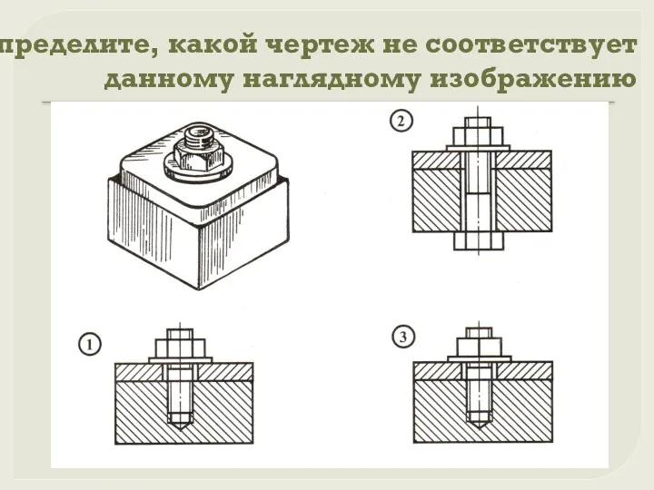 Определите, какой чертеж не соответствует данному наглядному изображению