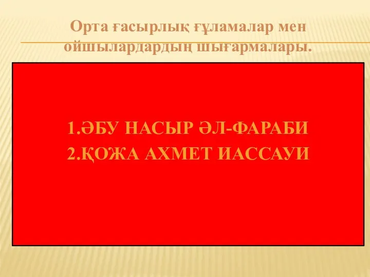 Орта ғасырлық ғұламалар мен ойшылардардың шығармалары. 1.ӘБУ НАСЫР ӘЛ-ФАРАБИ 2.ҚОЖА АХМЕТ ИАССАУИ