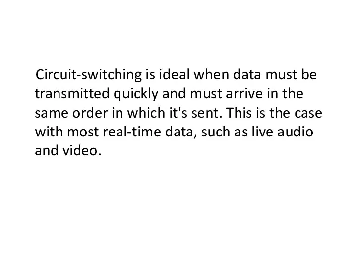 Circuit-switching is ideal when data must be transmitted quickly and