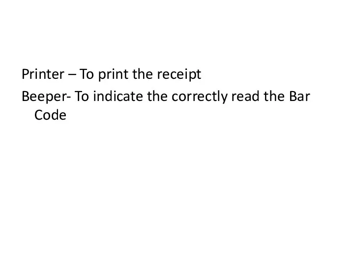 Printer – To print the receipt Beeper- To indicate the correctly read the Bar Code